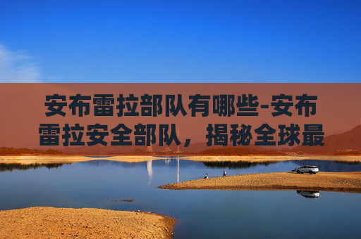 安布雷拉部队有哪些-安布雷拉安全部队，揭秘全球最神秘的特种部队之一