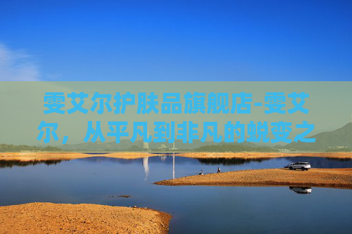 雯艾尔护肤品旗舰店-雯艾尔，从平凡到非凡的蜕变之旅