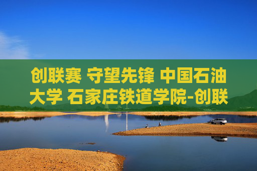 创联赛 守望先锋 中国石油大学 石家庄铁道学院-创联赛,点燃创意的火花,引领行业新潮流 创联赛 守望先锋 中国石油大学 石家庄铁道学院-创联赛,点燃创意的火花,引领行业新潮流