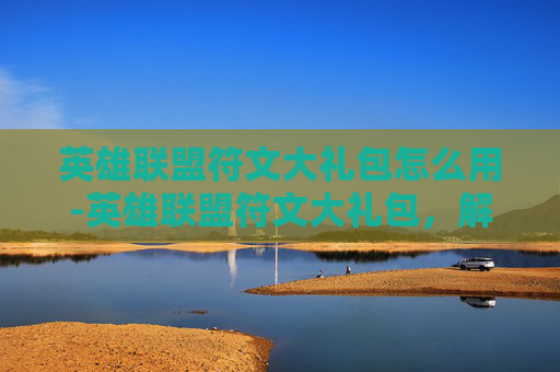 英雄联盟符文大礼包怎么用-英雄联盟符文大礼包,解锁你的英雄潜能 英雄联盟符文大礼包怎么用-英雄联盟符文大礼包,解锁你的英雄潜能