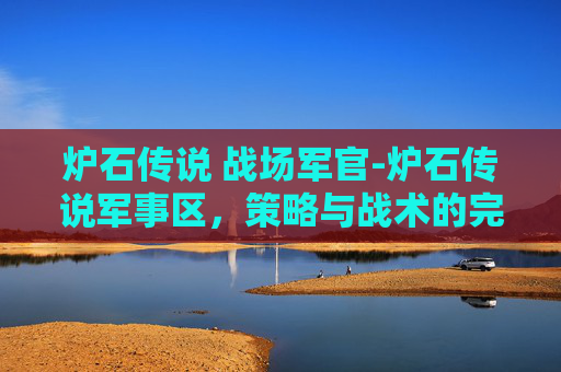 炉石传说 战场军官-炉石传说军事区，策略与战术的完美结合