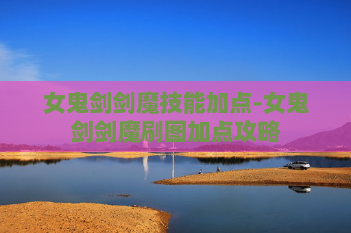 女鬼剑剑魔技能加点-女鬼剑剑魔刷图加点攻略