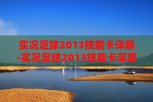 实况足球2013技能卡详解-实况足球2013技能卡深度解析与实战应用