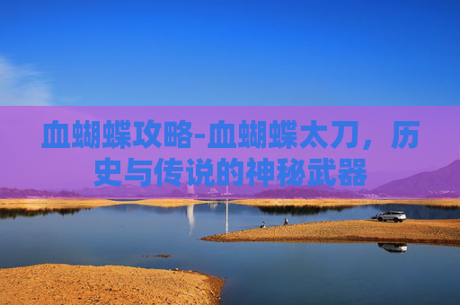 血蝴蝶攻略-血蝴蝶太刀，历史与传说的神秘武器