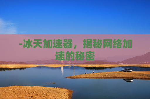 -冰天加速器，揭秘网络加速的秘密