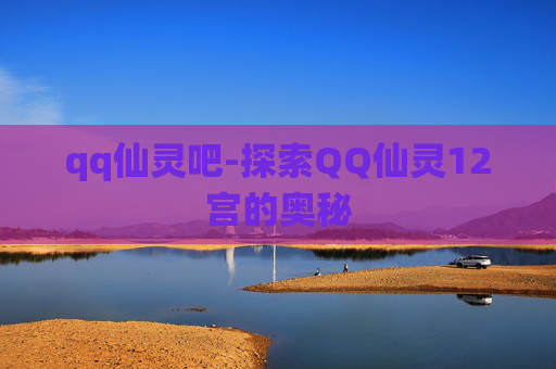 qq仙灵吧-探索QQ仙灵12宫的奥秘