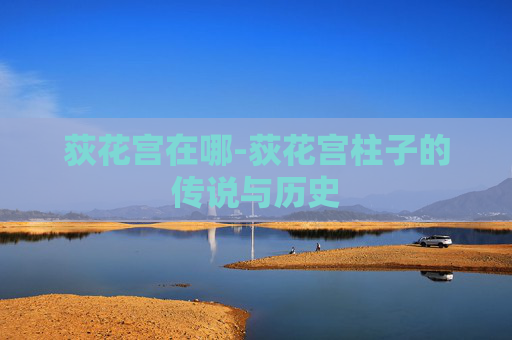 荻花宫在哪-荻花宫柱子的传说与历史
