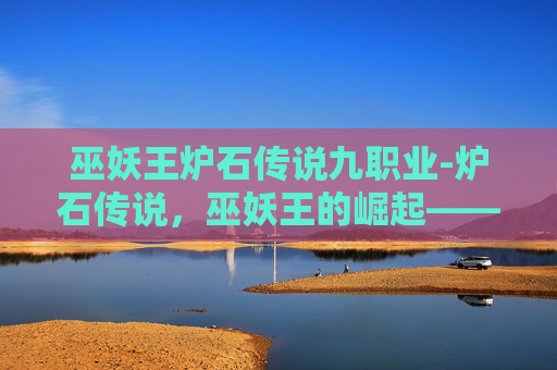 巫妖王炉石传说九职业-炉石传说,巫妖王的崛起——揭秘传说中的英雄与策略 巫妖王炉石传说九职业-炉石传说,巫妖王的崛起——揭秘传说中的英雄与策略