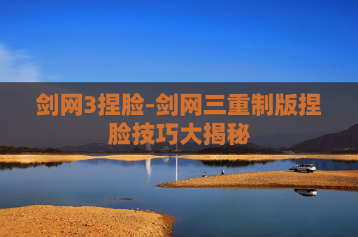 剑网3捏脸-剑网三重制版捏脸技巧大揭秘