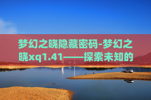 梦幻之晓隐藏密码-梦幻之晓xq1.41——探索未知的旅程