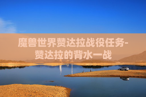魔兽世界赞达拉战役任务-赞达拉的背水一战
