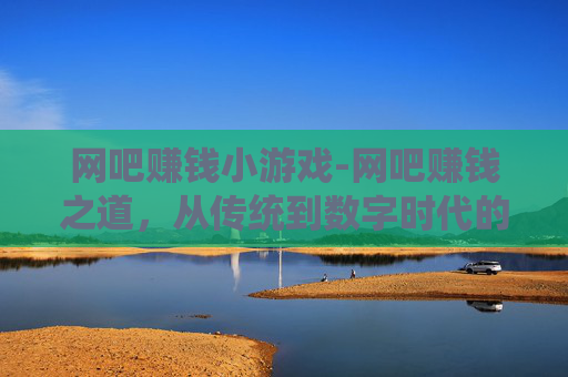 网吧赚钱小游戏-网吧赚钱之道，从传统到数字时代的转型