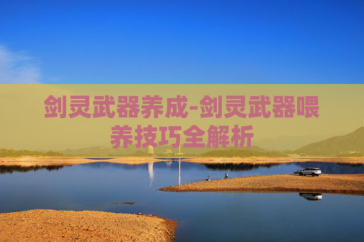 剑灵武器养成-剑灵武器喂养技巧全解析