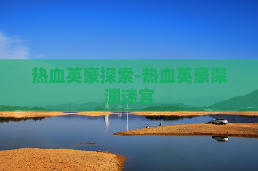 热血英豪探索-热血英豪深渊迷宫 热血英豪探索-热血英豪深渊迷宫