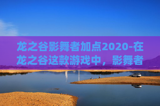 龙之谷影舞者加点2020-在龙之谷这款游戏中，影舞者是一个以高爆发和灵活机动著称的职业。作为一名PK玩家，掌握正确的加点策略对于提升战斗效率至关重要。本文将详细介绍影舞者的pk加点建议，帮助玩家在游戏中取得更好的成绩