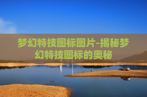 梦幻特技图标图片-揭秘梦幻特技图标的奥秘 梦幻特技图标图片-揭秘梦幻特技图标的奥秘