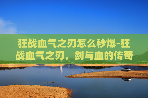 狂战血气之刃怎么秒爆-狂战血气之刃，剑与血的传奇