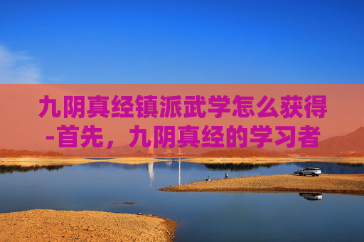 九阴真经镇派武学怎么获得-首先，九阴真经的学习者必须是男性，因为女性无法修炼这门武学。这一点在金庸先生的原著中已有明确说明，即九阴真经乃男子之学。这一规定不仅体现了九阴真经的独特性，也反映了古代社会对性别角色的期待和限制