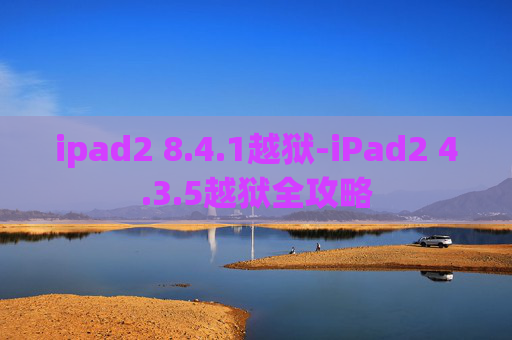 ipad2 8.4.1越狱-iPad2 4.3.5越狱全攻略