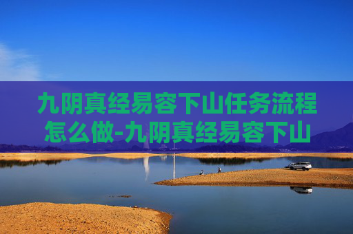 九阴真经易容下山任务流程怎么做-九阴真经易容下山任务流程 九阴真经易容下山任务流程怎么做-九阴真经易容下山任务流程