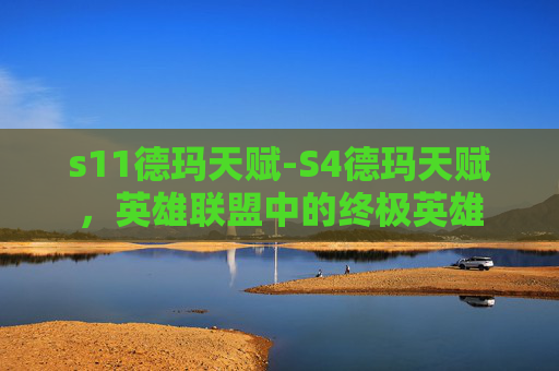 s11德玛天赋-S4德玛天赋，英雄联盟中的终极英雄