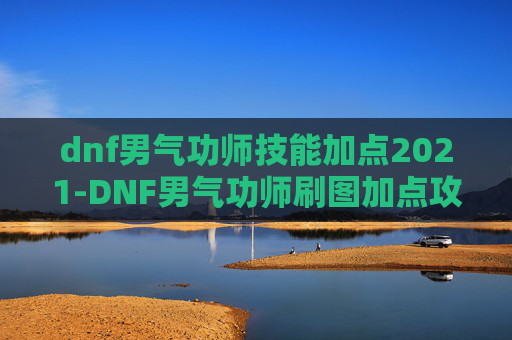 dnf男气功师技能加点2021-DNF男气功师刷图加点攻略