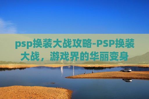 psp换装大战攻略-PSP换装大战，游戏界的华丽变身