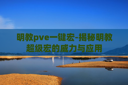 明教pve一键宏-揭秘明教超级宏的威力与应用 明教pve一键宏-揭秘明教超级宏的威力与应用
