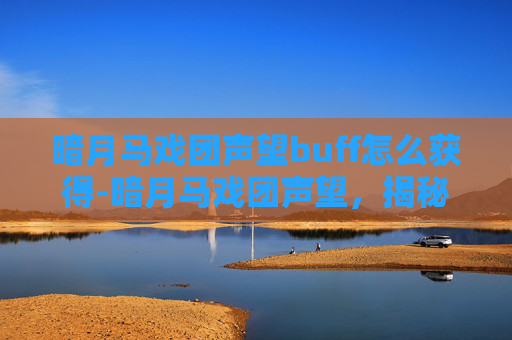 暗月马戏团声望buff怎么获得-暗月马戏团声望，揭秘神秘表演背后的真相
