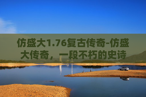 仿盛大1.76复古传奇-仿盛大传奇，一段不朽的史诗