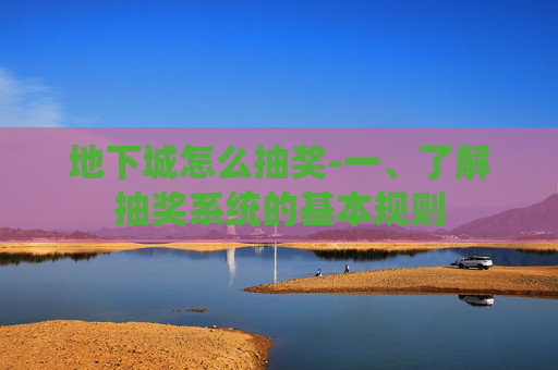 地下城怎么抽奖-一、了解抽奖系统的基本规则