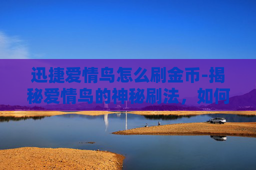 迅捷爱情鸟怎么刷金币-揭秘爱情鸟的神秘刷法，如何提升你的恋爱运？