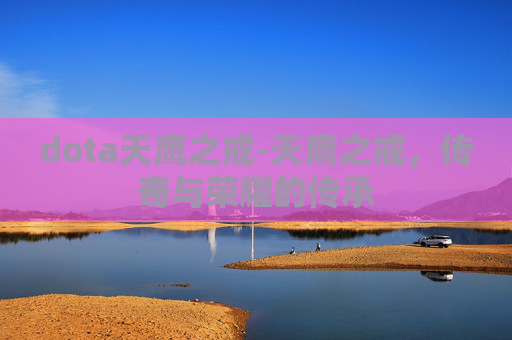 dota天鹰之戒-天鹰之戒,传奇与荣耀的传承 dota天鹰之戒-天鹰之戒,传奇与荣耀的传承