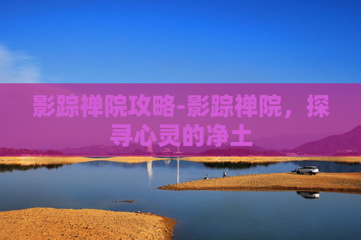 影踪禅院攻略-影踪禅院，探寻心灵的净土