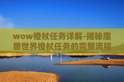 wow橙杖任务详解-揭秘魔兽世界橙杖任务的完整流程