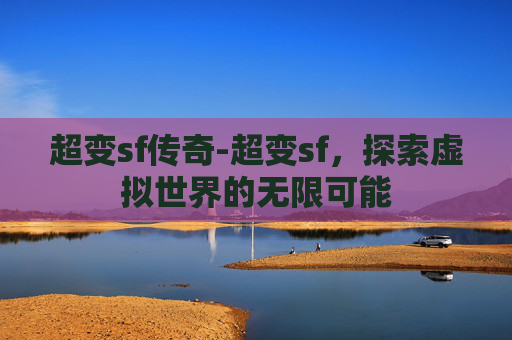 超变sf传奇-超变sf，探索虚拟世界的无限可能