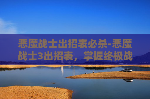 恶魔战士出招表必杀-恶魔战士3出招表，掌握终极战斗技巧