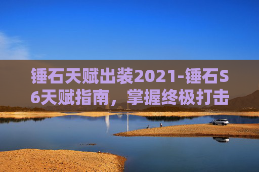 锤石天赋出装2021-锤石S6天赋指南,掌握终极打击,成为团队中的铁锤 锤石天赋出装2021-锤石S6天赋指南,掌握终极打击,成为团队中的铁锤
