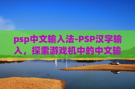 psp中文输入法-PSP汉字输入，探索游戏机中的中文输入方式