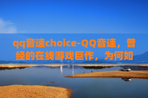 qq音速choice-QQ音速，曾经的在线游戏巨作，为何如今沦为沉船？