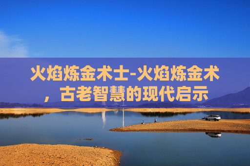 火焰炼金术士-火焰炼金术，古老智慧的现代启示