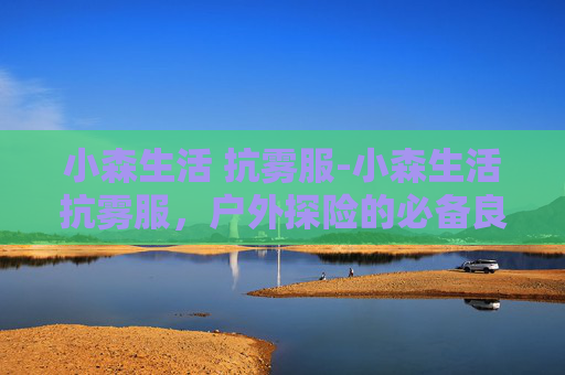 小森生活 抗雾服-小森生活抗雾服，户外探险的必备良伴