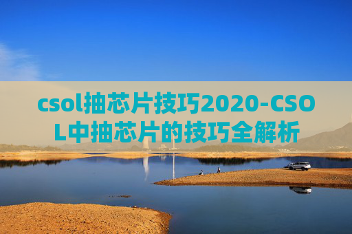 csol抽芯片技巧2020-CSOL中抽芯片的技巧全解析