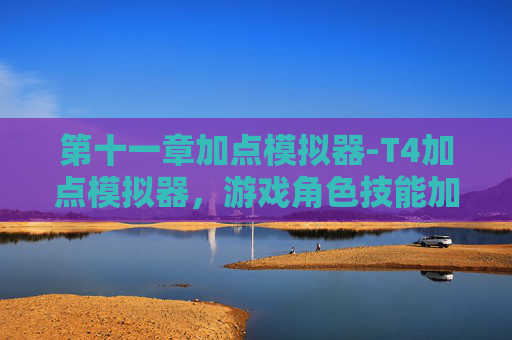 第十一章加点模拟器-T4加点模拟器，游戏角色技能加点指南