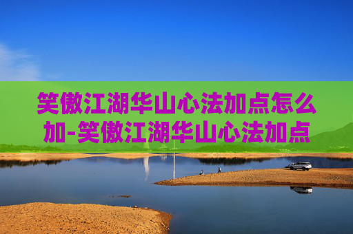 笑傲江湖华山心法加点怎么加-笑傲江湖华山心法加点指南