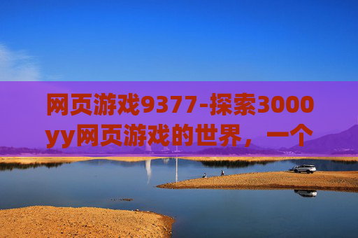 网页游戏9377-探索3000yy网页游戏的世界，一个玩家的深度体验