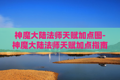 神魔大陆法师天赋加点图-神魔大陆法师天赋加点指南