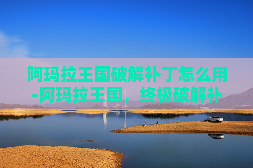 阿玛拉王国破解补丁怎么用-阿玛拉王国，终极破解补丁指南