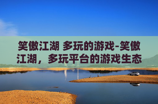 笑傲江湖 多玩的游戏-笑傲江湖，多玩平台的游戏生态与玩家体验
