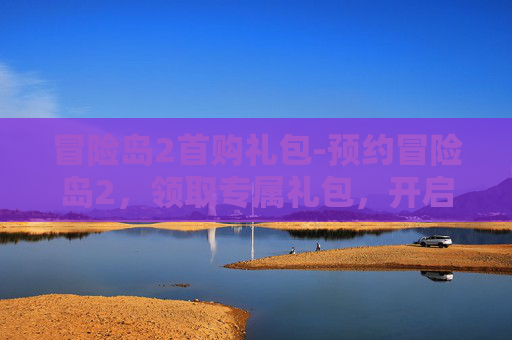冒险岛2首购礼包-预约冒险岛2，领取专属礼包，开启你的冒险之旅！